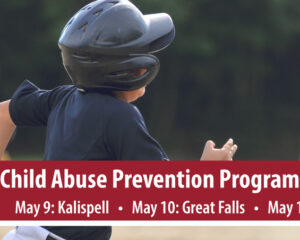 Child Abuse Prevention Program Seminars: May 9: Kalispell • May 10: Great Falls • May 11: Belgrade Register Today!